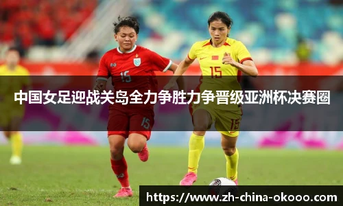 中国女足迎战关岛全力争胜力争晋级亚洲杯决赛圈