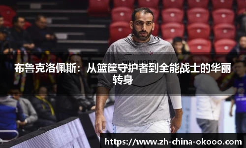 布鲁克洛佩斯：从篮筐守护者到全能战士的华丽转身