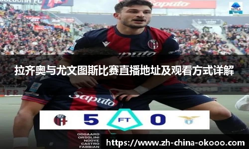 拉齐奥与尤文图斯比赛直播地址及观看方式详解