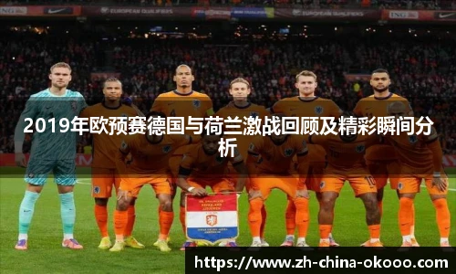 2019年欧预赛德国与荷兰激战回顾及精彩瞬间分析