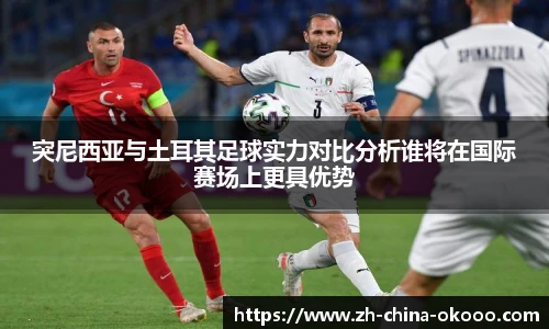 突尼西亚与土耳其足球实力对比分析谁将在国际赛场上更具优势